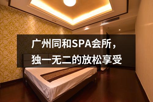广州同和SPA会所，独一无二的放松享受