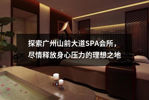 探索广州山前大道SPA会所，尽情释放身心压力的理想之地