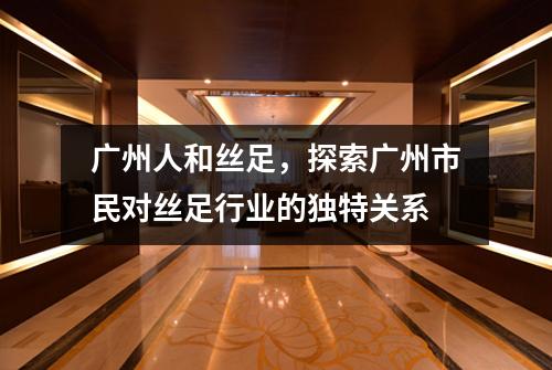 广州人和丝足，探索广州市民对丝足行业的独特关系