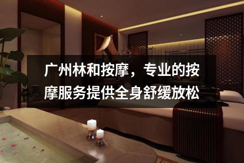 广州林和按摩，专业的按摩服务提供全身舒缓放松