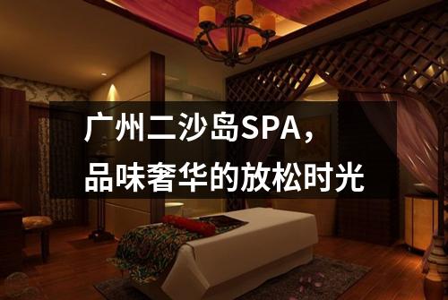广州二沙岛SPA，品味奢华的放松时光