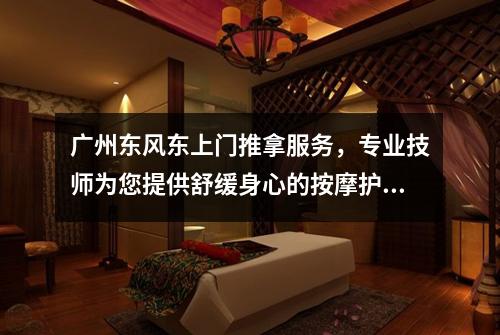 广州东风东上门推拿服务，专业技师为您提供舒缓身心的按摩护理