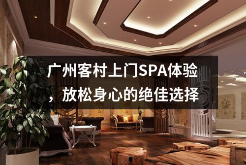 广州客村上门SPA体验，放松身心的绝佳选择
