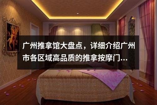 广州推拿馆大盘点，详细介绍广州市各区域高品质的推拿按摩门店
