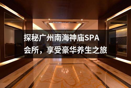 探秘广州南海神庙SPA会所，享受豪华养生之旅