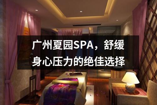 广州夏园SPA，舒缓身心压力的绝佳选择