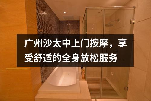 广州沙太中上门按摩，享受舒适的全身放松服务