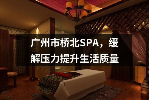 广州市桥北SPA，缓解压力提升生活质量