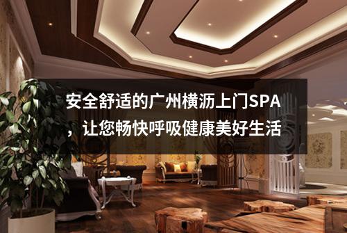 安全舒适的广州横沥上门SPA，让您畅快呼吸健康美好生活