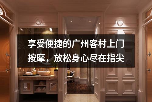 享受便捷的广州客村上门按摩，放松身心尽在指尖