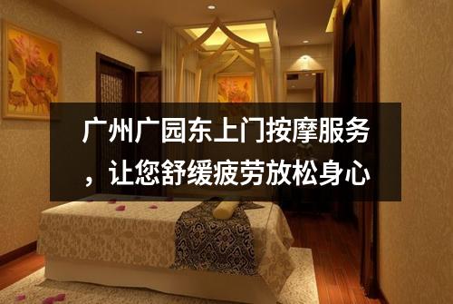 广州广园东上门按摩服务，让您舒缓疲劳放松身心