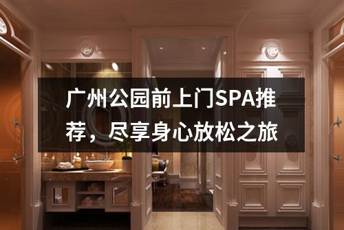 广州公园前上门SPA推荐，尽享身心放松之旅