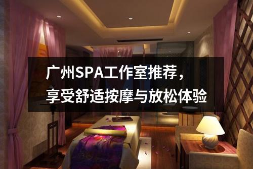 广州SPA工作室推荐，享受舒适按摩与放松体验