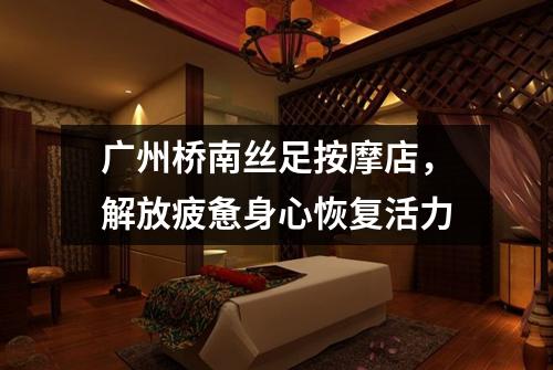 广州桥南丝足按摩店，解放疲惫身心恢复活力