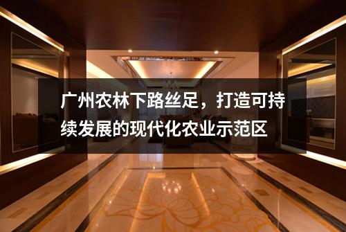 广州农林下路丝足，打造可持续发展的现代化农业示范区