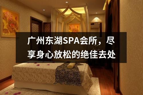 广州东湖SPA会所，尽享身心放松的绝佳去处