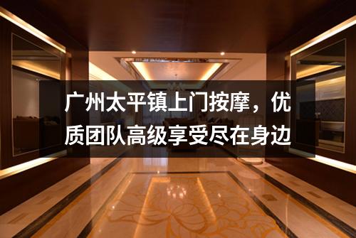 广州太平镇上门按摩，优质团队高级享受尽在身边