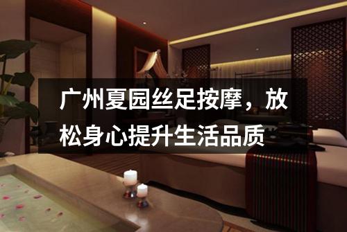 广州夏园丝足按摩，放松身心提升生活品质