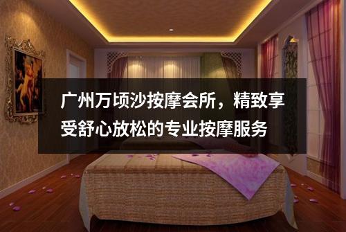 广州万顷沙按摩会所，精致享受舒心放松的专业按摩服务