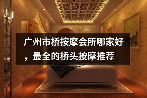 广州市桥按摩会所哪家好，最全的桥头按摩推荐
