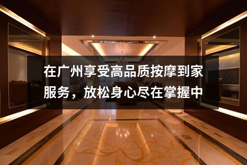 在广州享受高品质按摩到家服务，放松身心尽在掌握中