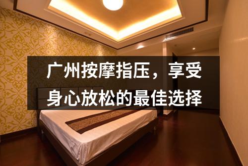 广州按摩指压，享受身心放松的最佳选择