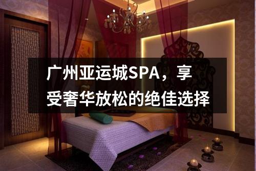 广州亚运城SPA，享受奢华放松的绝佳选择