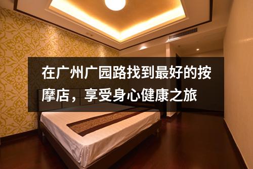 在广州广园路找到最好的按摩店，享受身心健康之旅