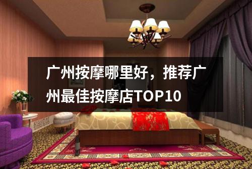 广州按摩哪里好，推荐广州最佳按摩店TOP10