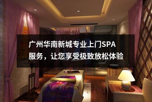 广州华南新城专业上门SPA服务，让您享受极致放松体验