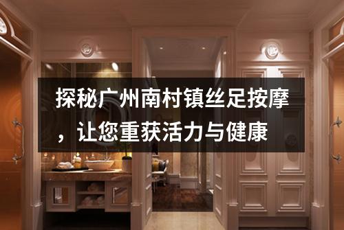 探秘广州南村镇丝足按摩，让您重获活力与健康