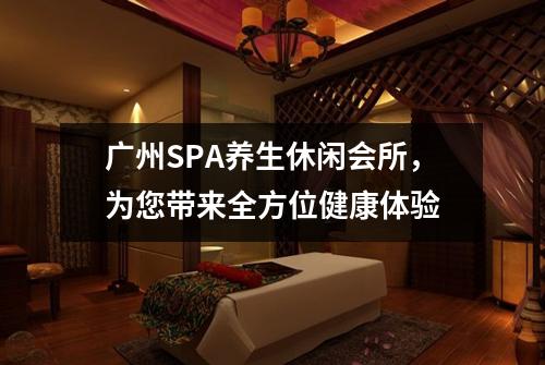 广州SPA养生休闲会所，为您带来全方位健康体验