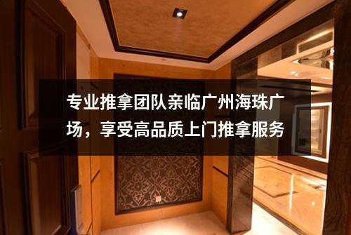 专业推拿团队亲临广州海珠广场，享受高品质上门推拿服务