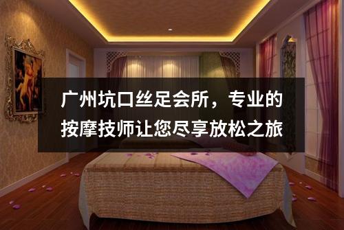 广州坑口丝足会所，专业的按摩技师让您尽享放松之旅