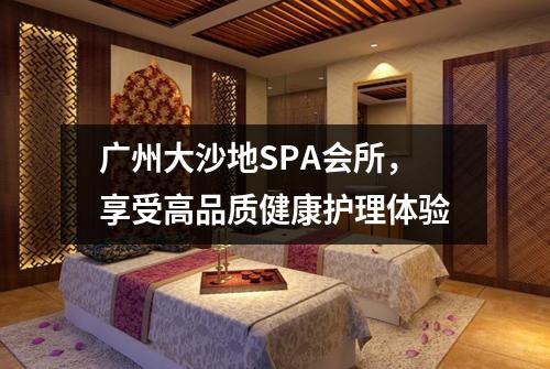 广州大沙地SPA会所，享受高品质健康护理体验