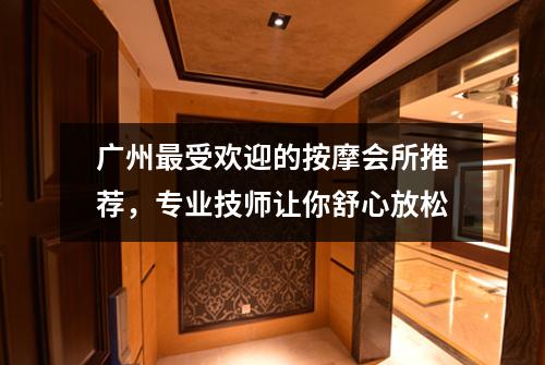广州最受欢迎的按摩会所推荐，专业技师让你舒心放松