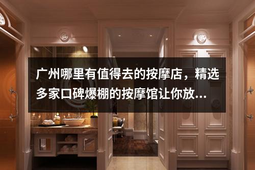 广州哪里有值得去的按摩店，精选多家口碑爆棚的按摩馆让你放松身心