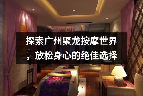 探索广州聚龙按摩世界，放松身心的绝佳选择