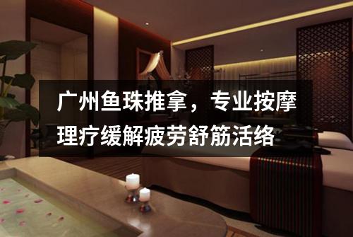广州鱼珠推拿，专业按摩理疗缓解疲劳舒筋活络