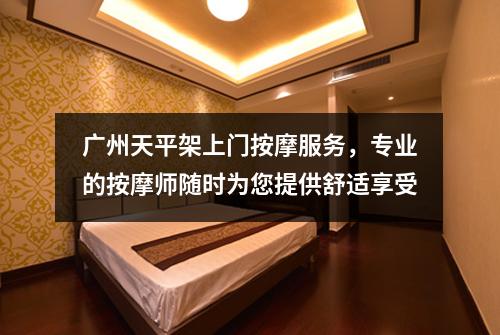 广州天平架上门按摩服务，专业的按摩师随时为您提供舒适享受