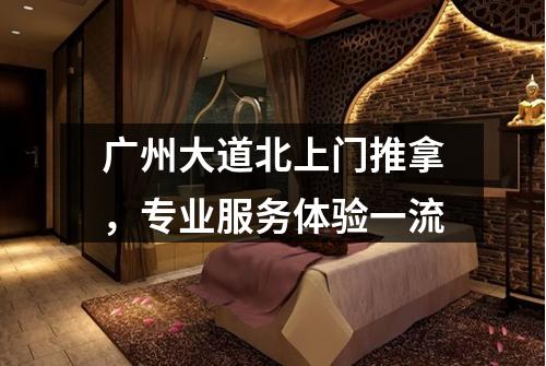 广州大道北上门推拿，专业服务体验一流