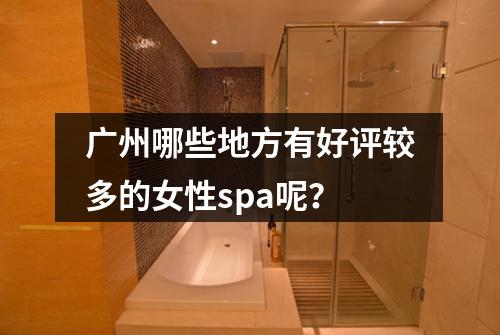 广州哪些地方有好评较多的女性spa呢？