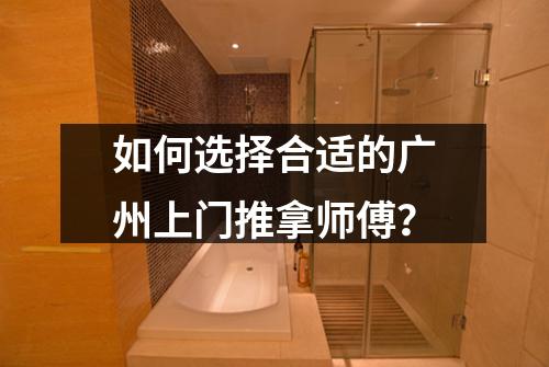 如何选择合适的广州上门推拿师傅？