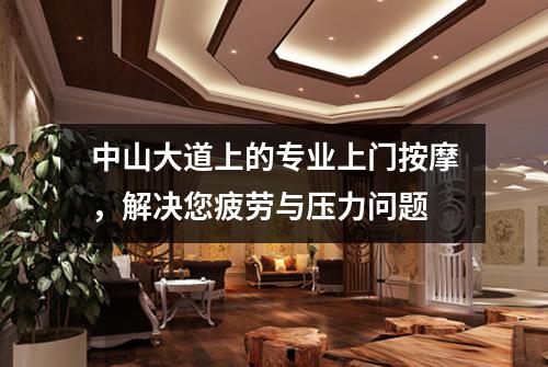 中山大道上的专业上门按摩，解决您疲劳与压力问题