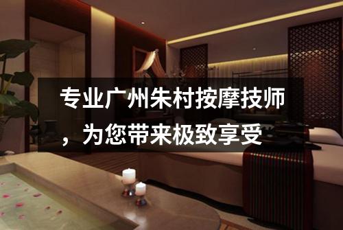 专业广州朱村按摩技师，为您带来极致享受