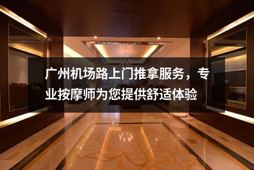 广州机场路上门推拿服务，专业按摩师为您提供舒适体验