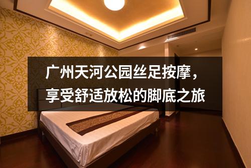 广州天河公园丝足按摩，享受舒适放松的脚底之旅
