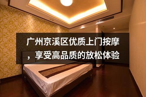 广州京溪区优质上门按摩，享受高品质的放松体验