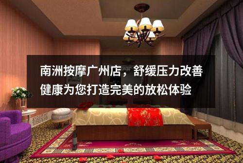 南洲按摩广州店，舒缓压力改善健康为您打造完美的放松体验