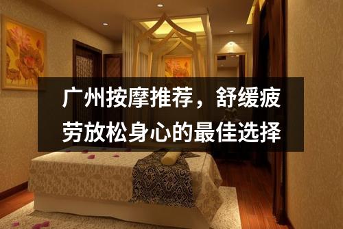 广州按摩推荐，舒缓疲劳放松身心的最佳选择